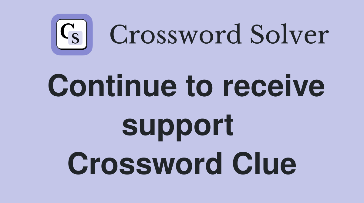 Continue to receive support  Crossword Clue