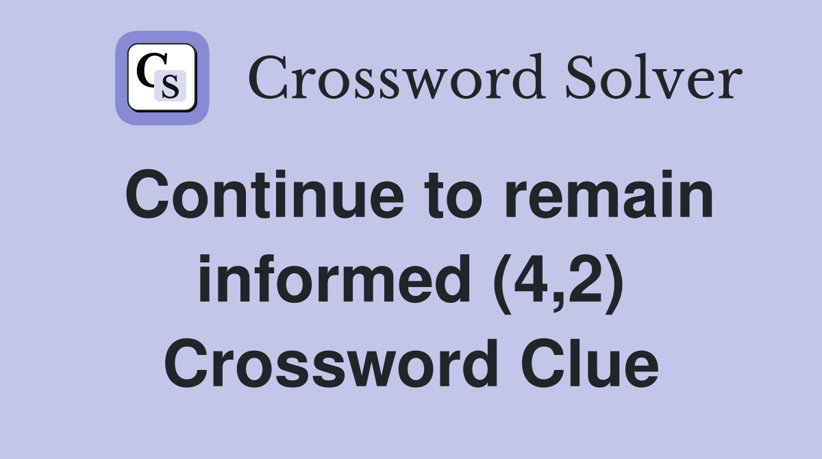 Continue to remain informed (4,2) Crossword Clue