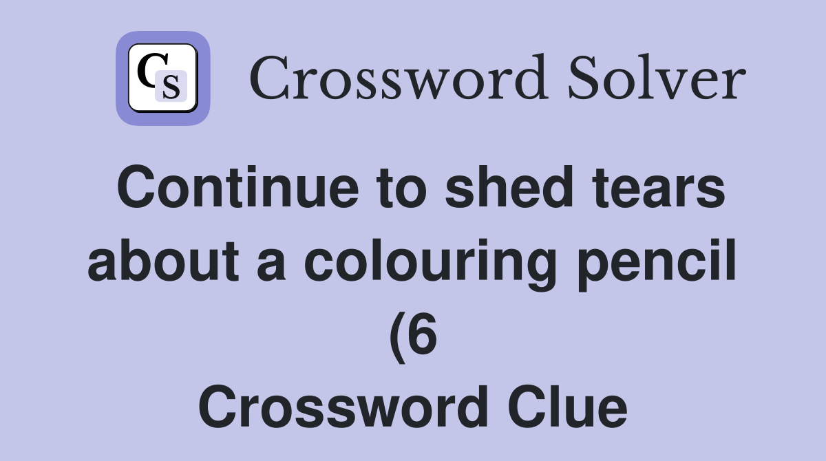 Continue to shed tears about a colouring pencil (6) Crossword Clue Continue to shed tears about a colouring pencil (6) Crossword Clue