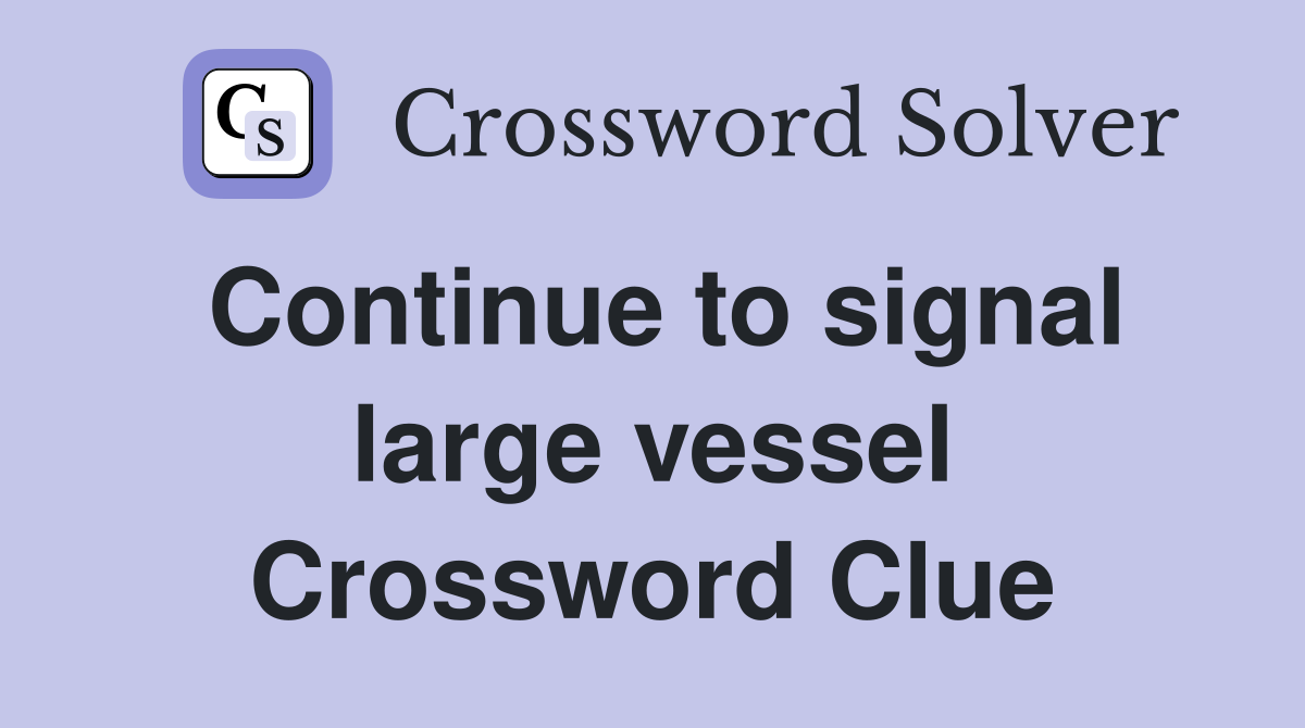 Continue to signal large vessel Crossword Clue