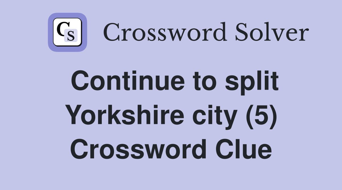 Continue to split Yorkshire city (5) Crossword Clue