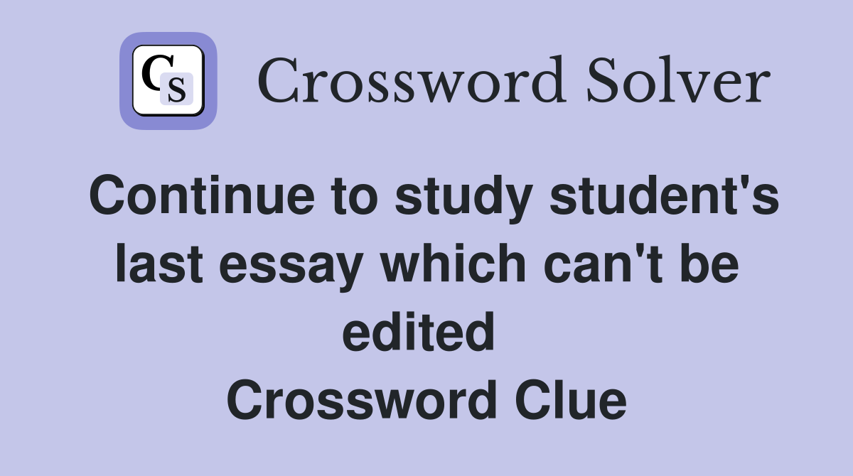 Continue to study student's last essay which can't be edited  Crossword Clue