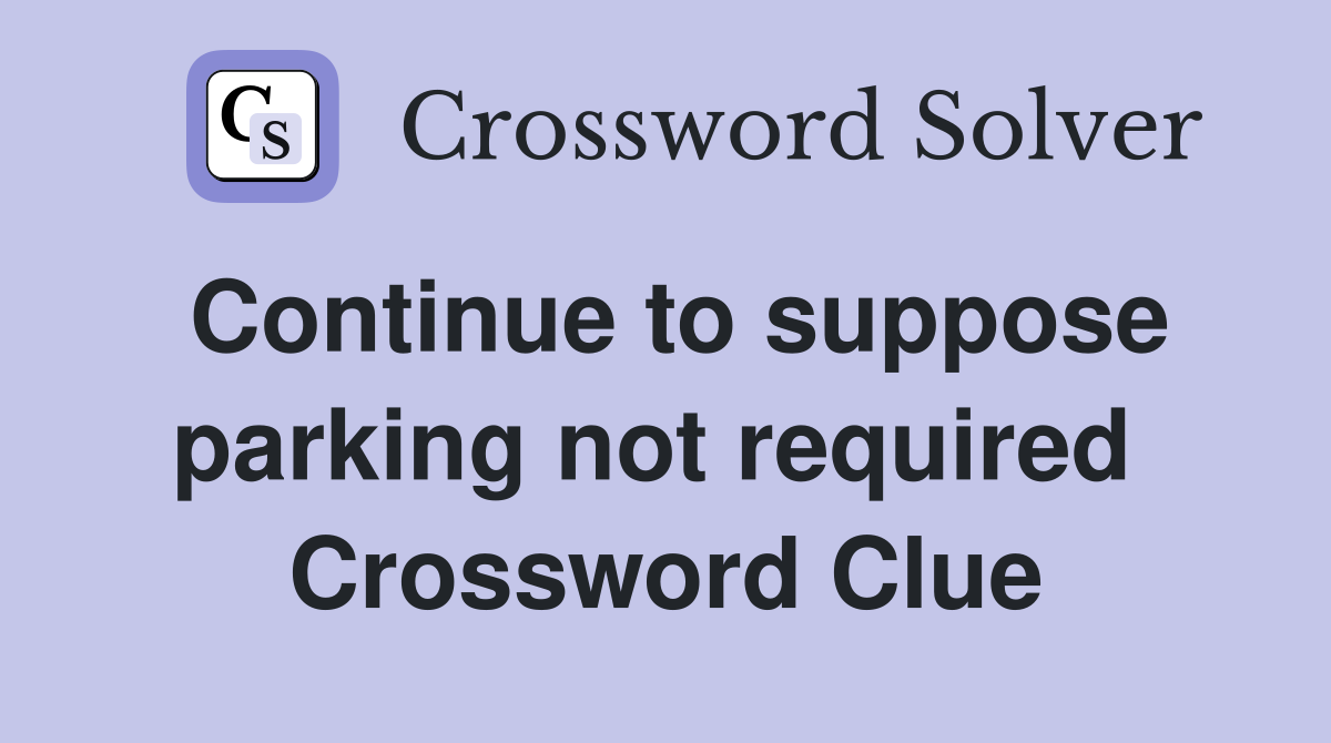 Continue to suppose parking not required  Crossword Clue