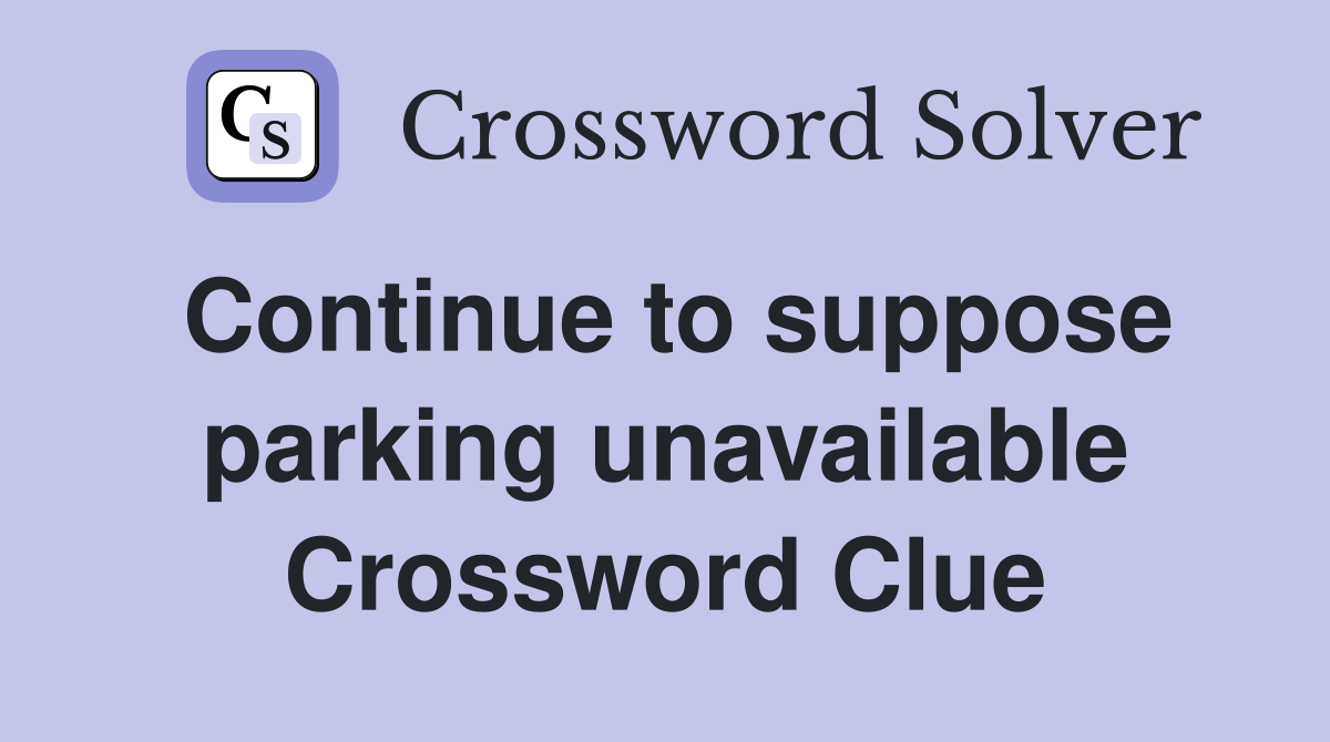 Continue to suppose parking unavailable Crossword Clue