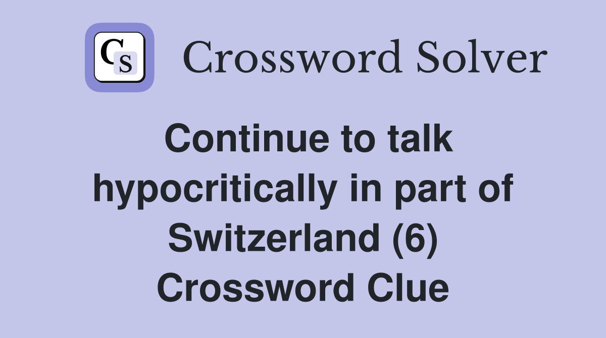 Continue to talk hypocritically in part of Switzerland (6) Crossword Clue