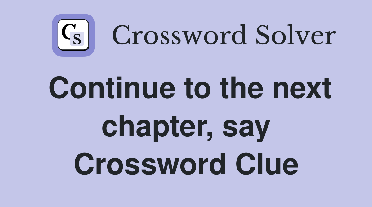 Continue to the next chapter, say Crossword Clue
