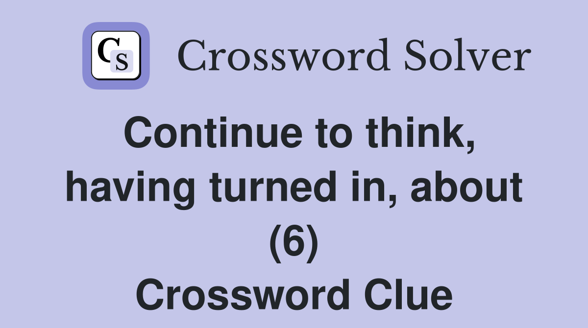 Continue to think, having turned in, about (6) Crossword Clue
