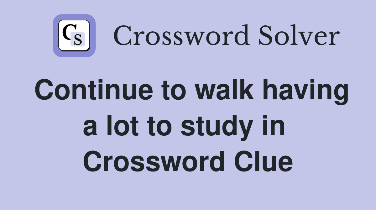 Continue to walk having a lot to study in  Crossword Clue