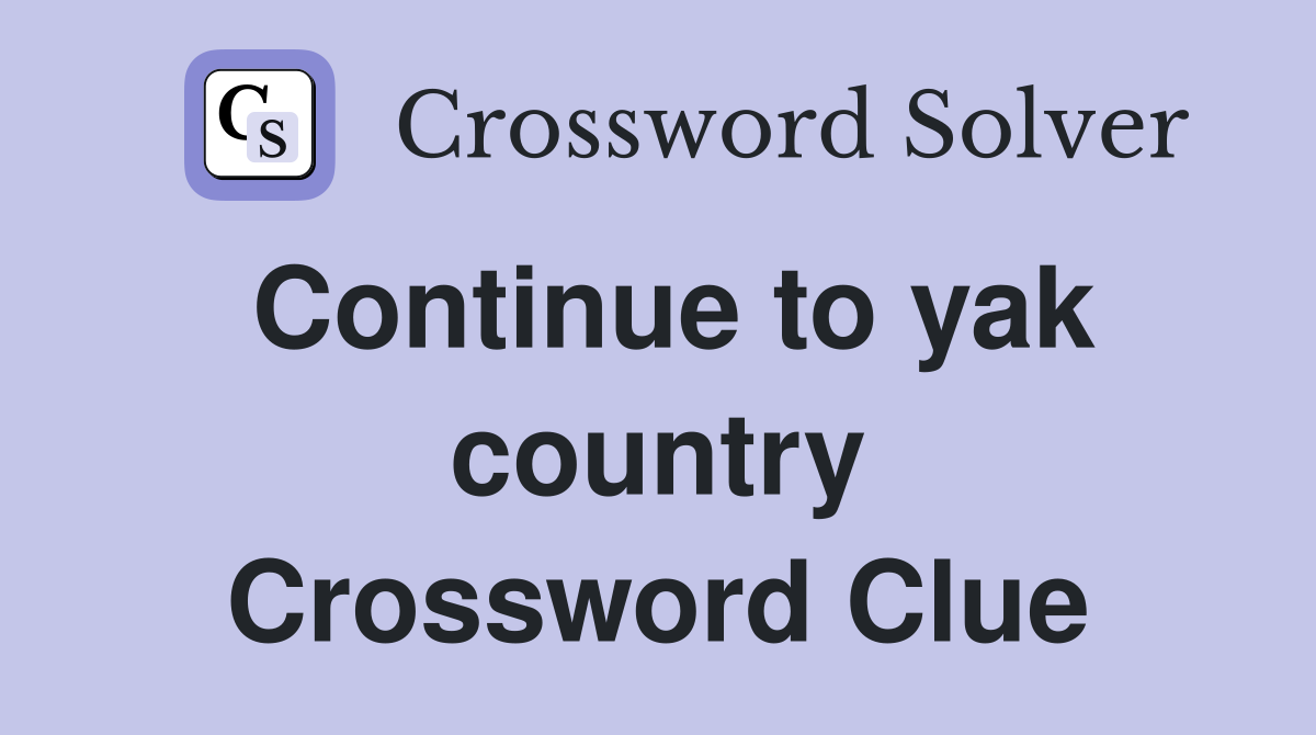 Continue to yak country Crossword Clue