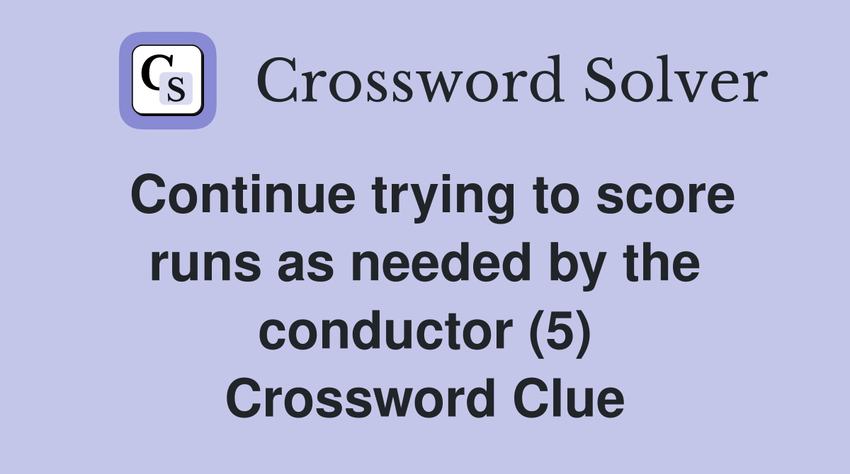 Continue trying to score runs as needed by the conductor (5) Crossword Clue