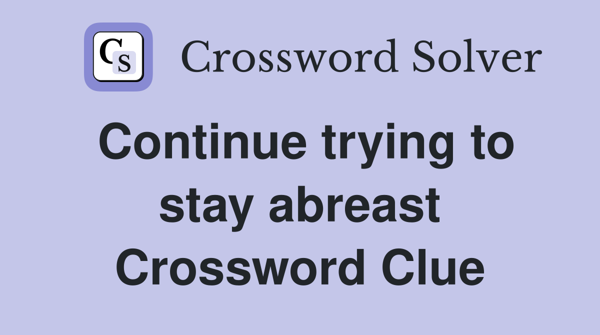 Continue trying to stay abreast Crossword Clue