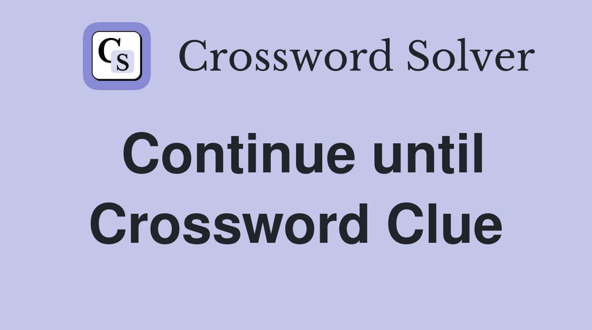 Continue until Crossword Clue