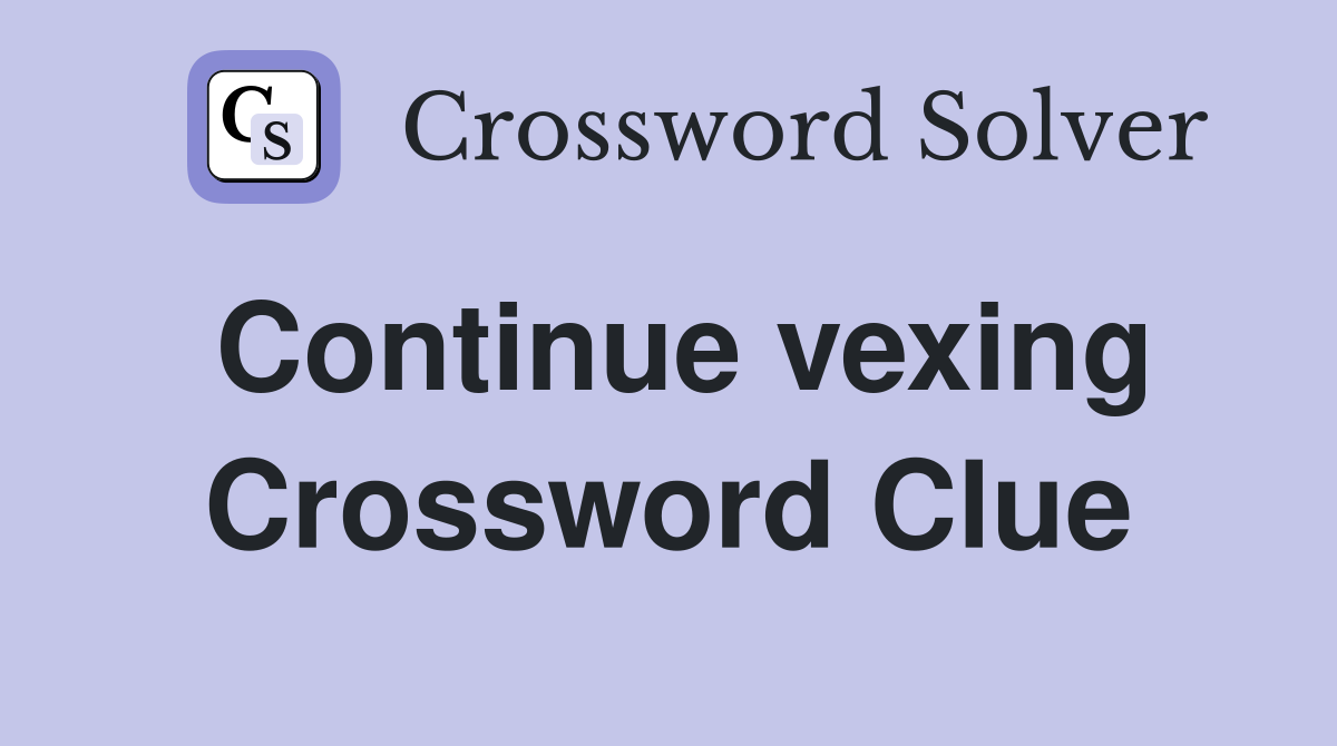 Continue vexing Crossword Clue