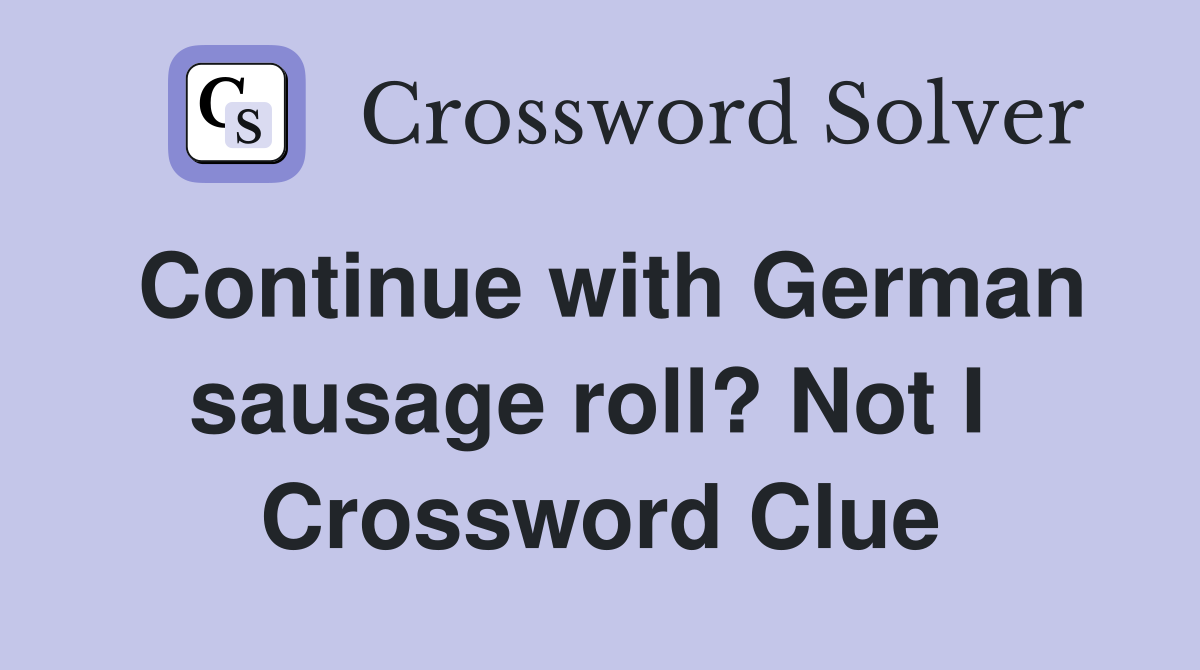 Continue with German sausage roll? Not I  Crossword Clue