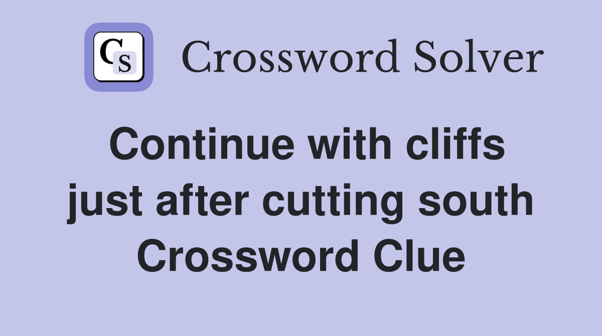 Continue with cliffs just after cutting south Crossword Clue