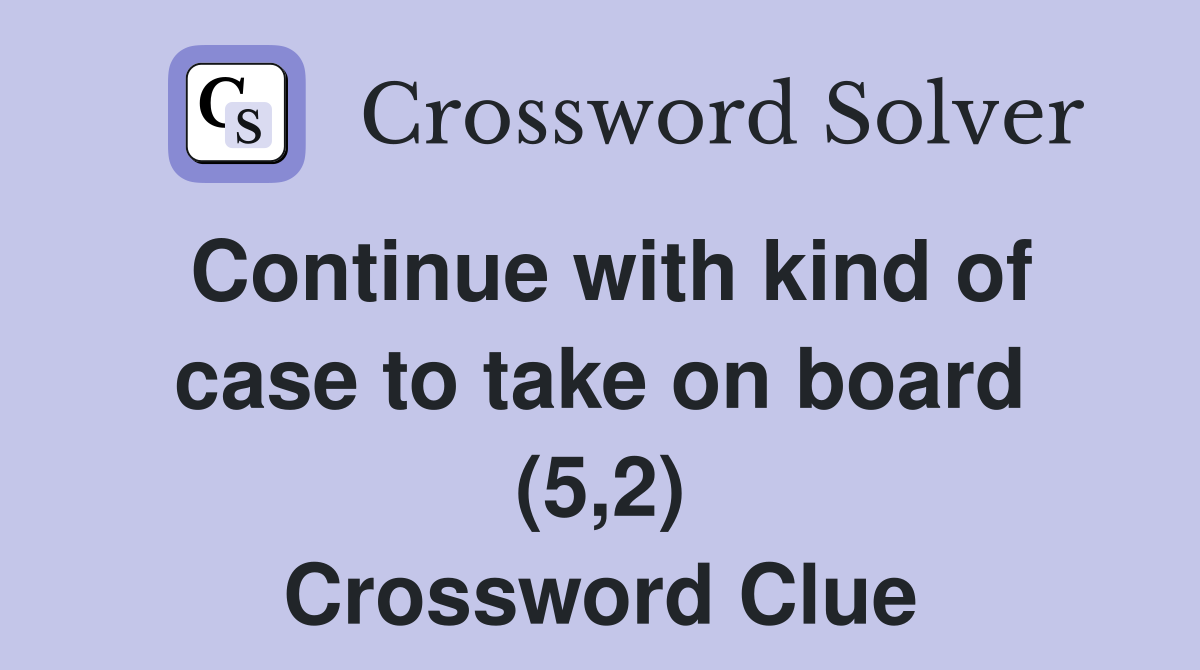 Continue with kind of case to take on board (5,2) Crossword Clue