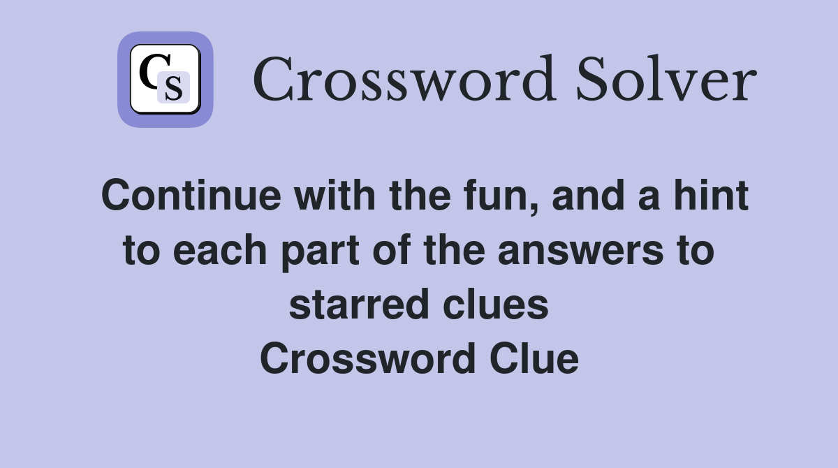 Continue with the fun, and a hint to each part of the answers to starred clues Crossword Clue
