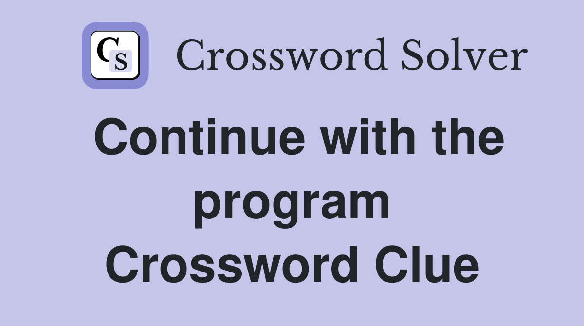 Continue with the program Crossword Clue