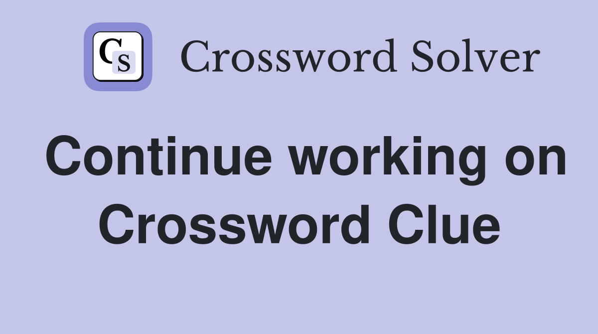 Continue working on Crossword Clue