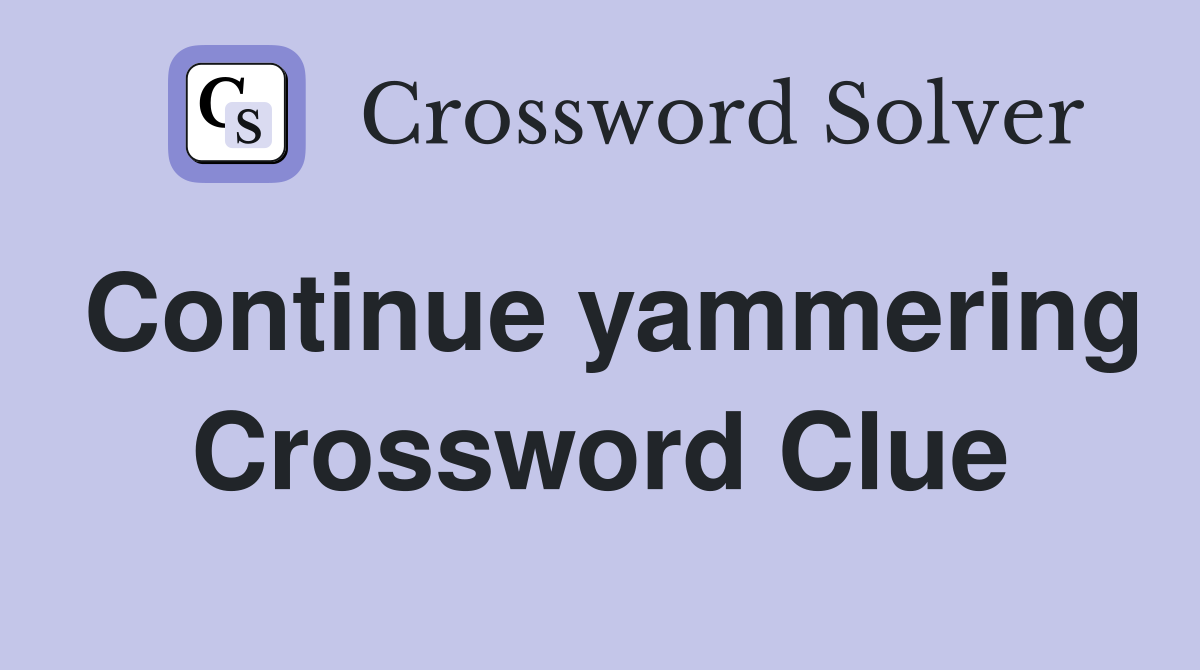 Continue yammering Crossword Clue