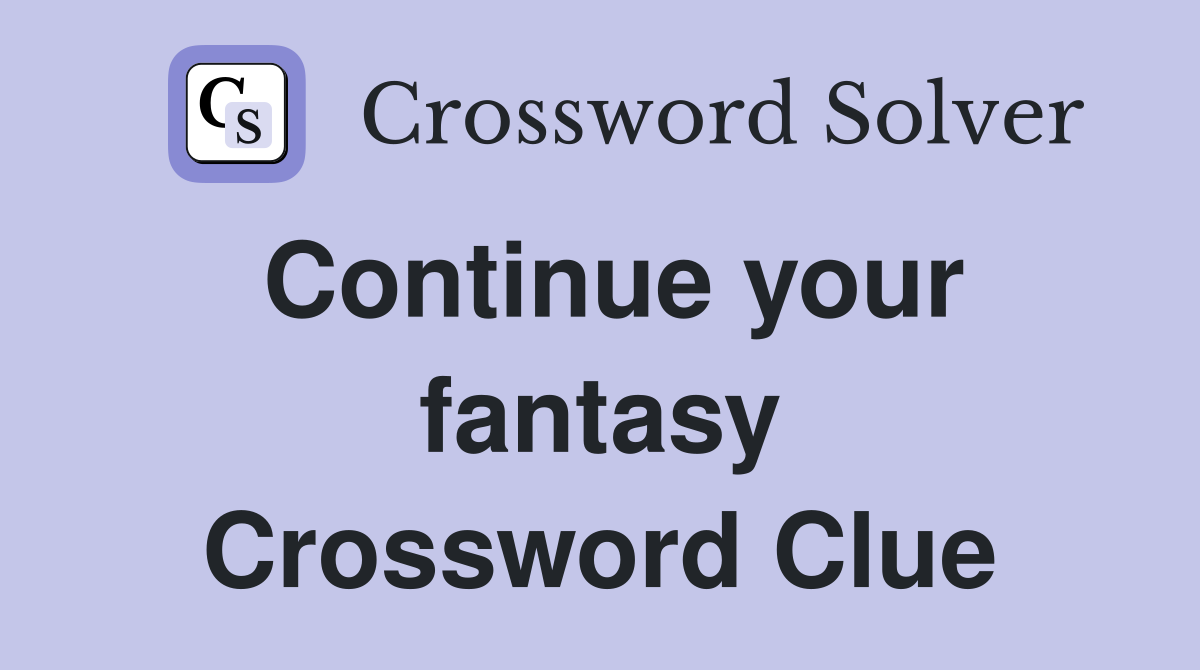 Continue your fantasy Crossword Clue