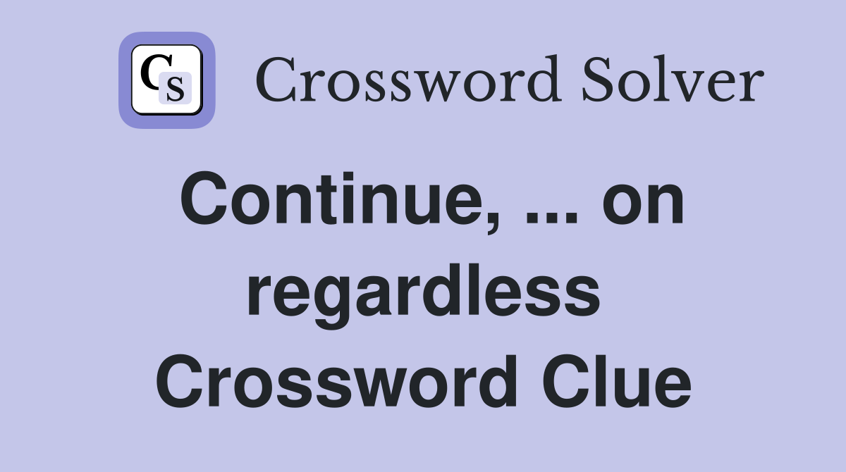 Continue, ... on regardless Crossword Clue
