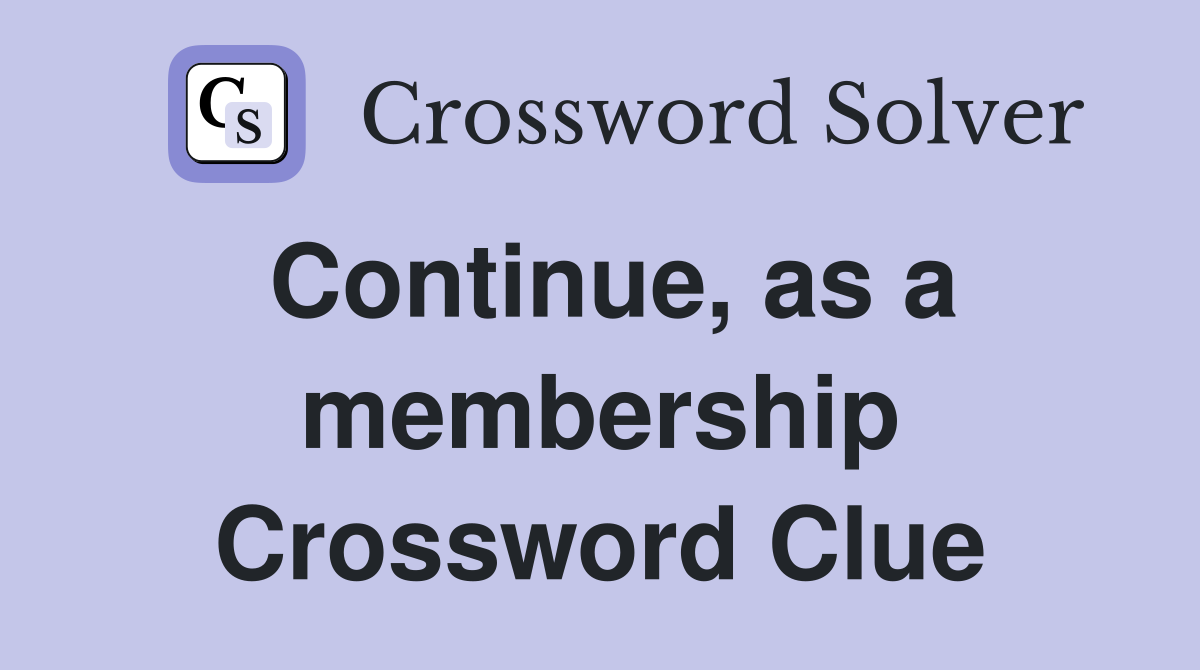 Continue, as a membership Crossword Clue