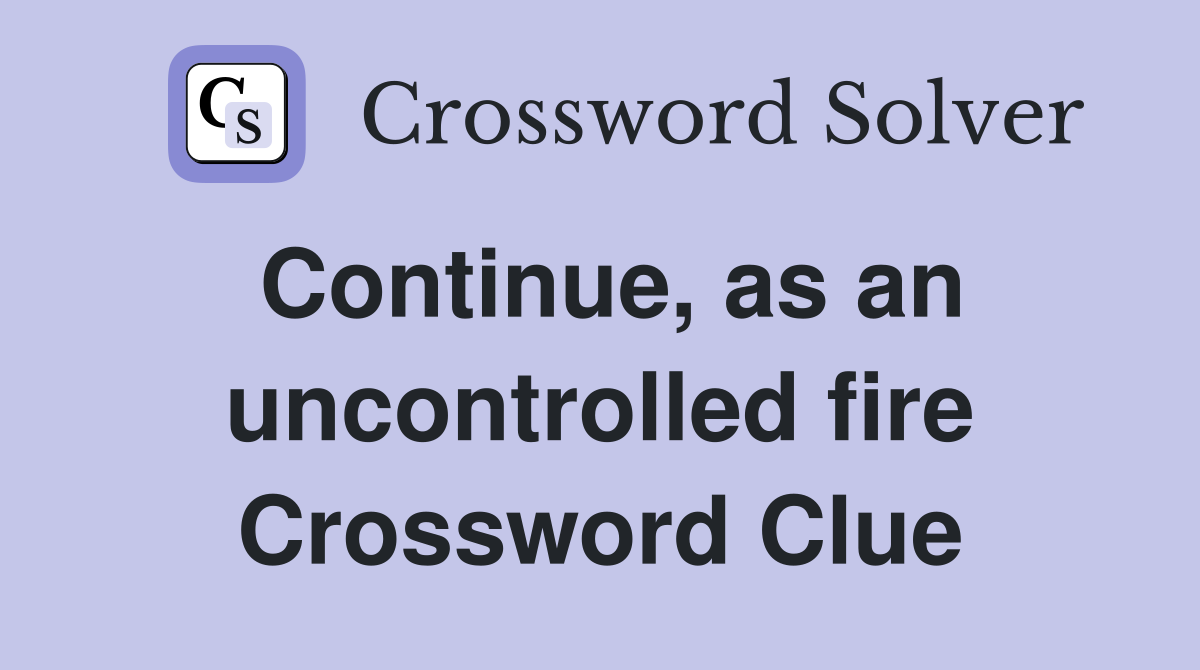 Continue, as an uncontrolled fire Crossword Clue
