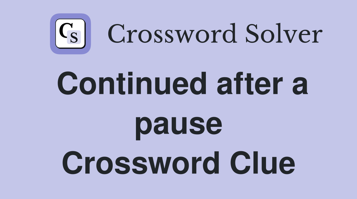 Continued after a pause Crossword Clue