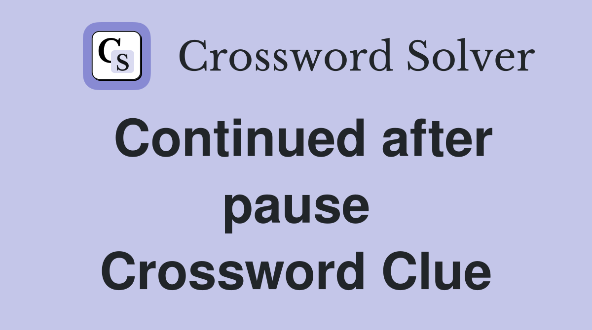 Continued after pause Crossword Clue