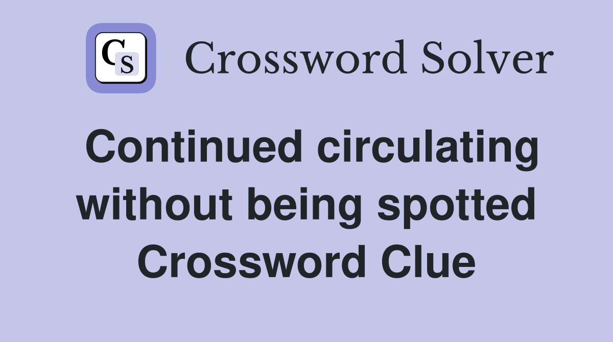 Continued circulating without being spotted Crossword Clue