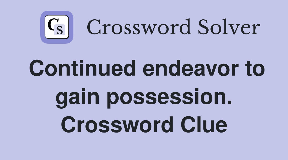 Continued endeavor to gain possession. Crossword Clue