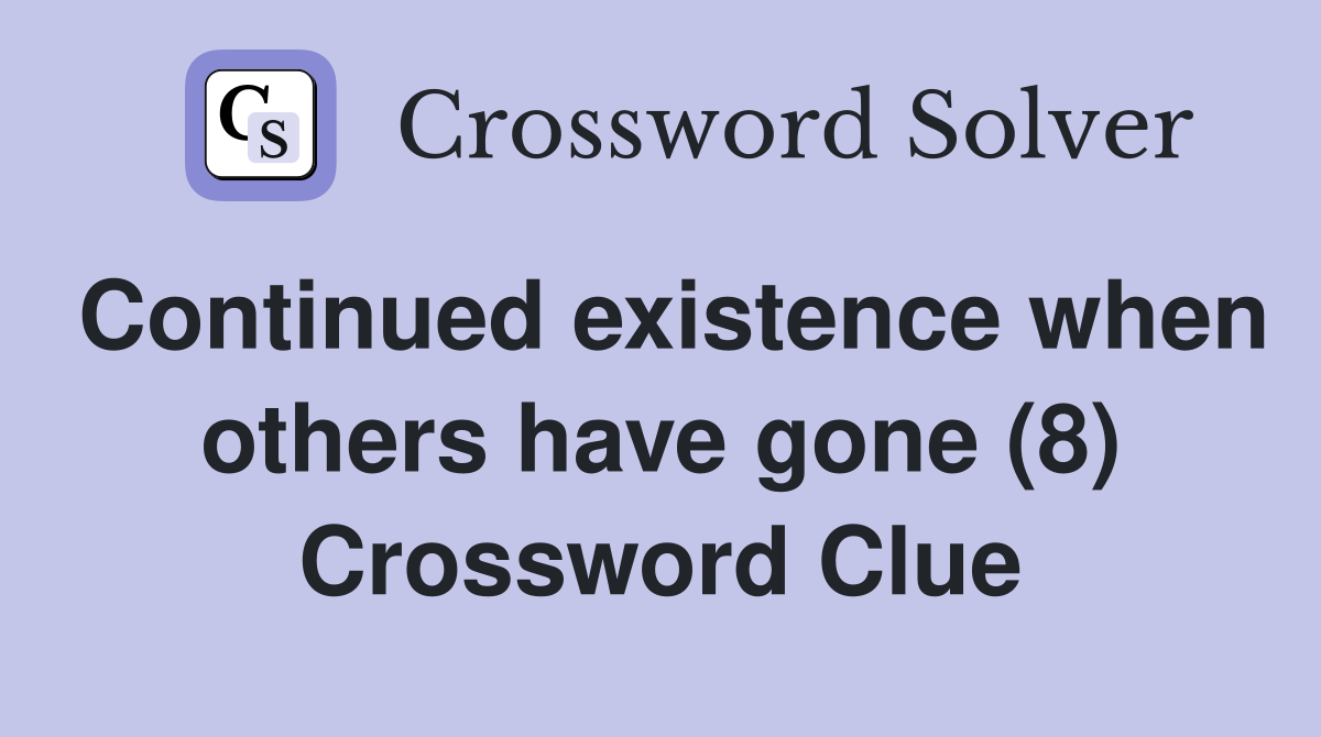 Continued existence when others have gone (8) Crossword Clue