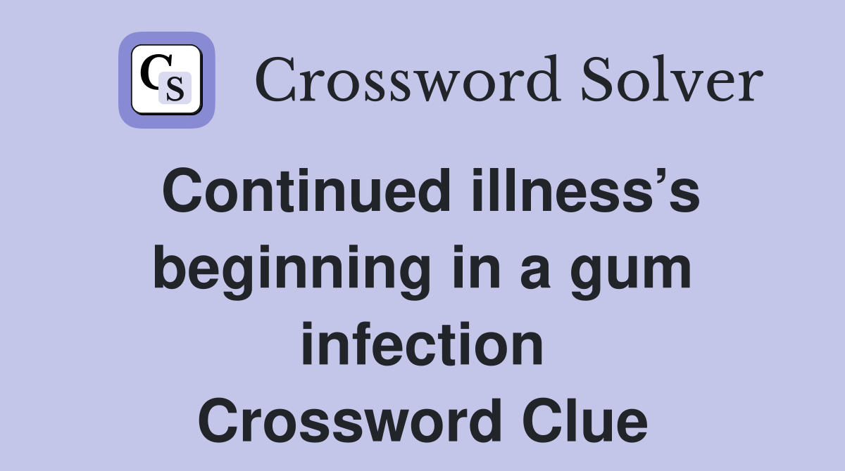 Continued illness’s beginning in a gum infection Crossword Clue