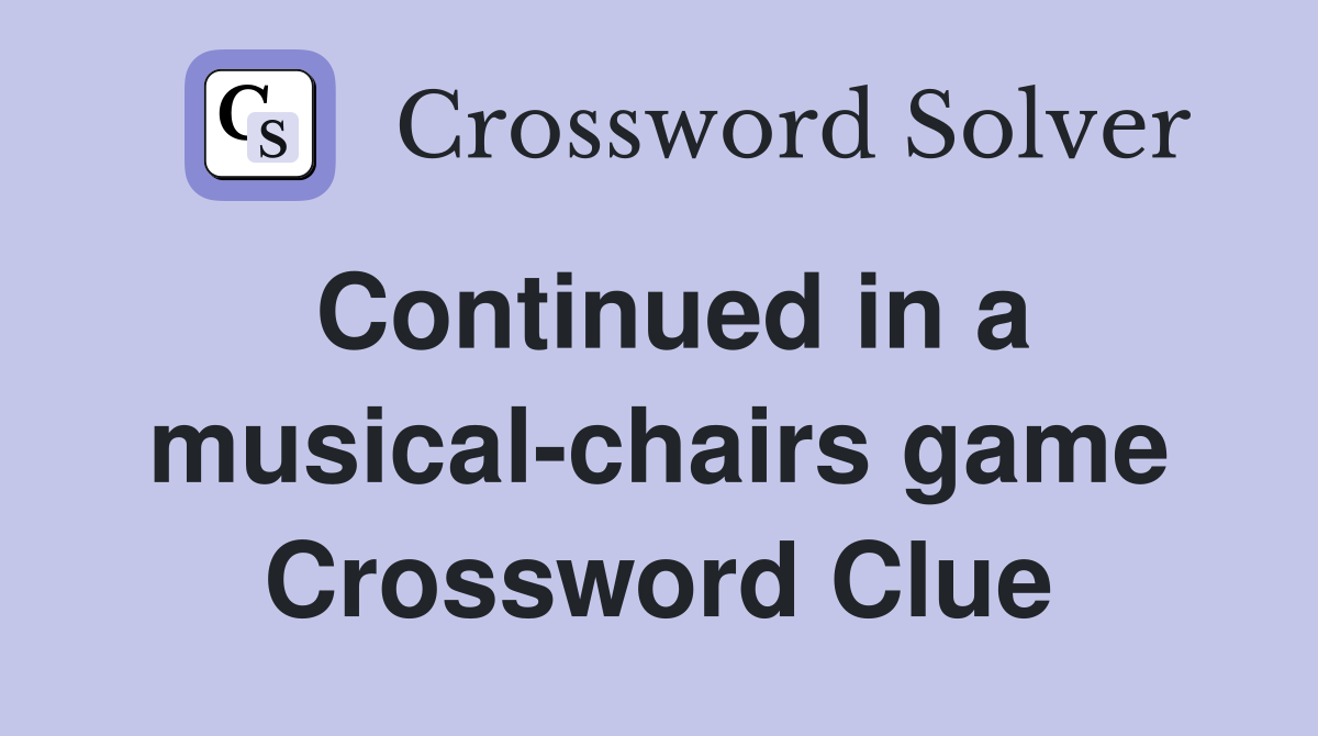 Continued in a musical-chairs game Crossword Clue