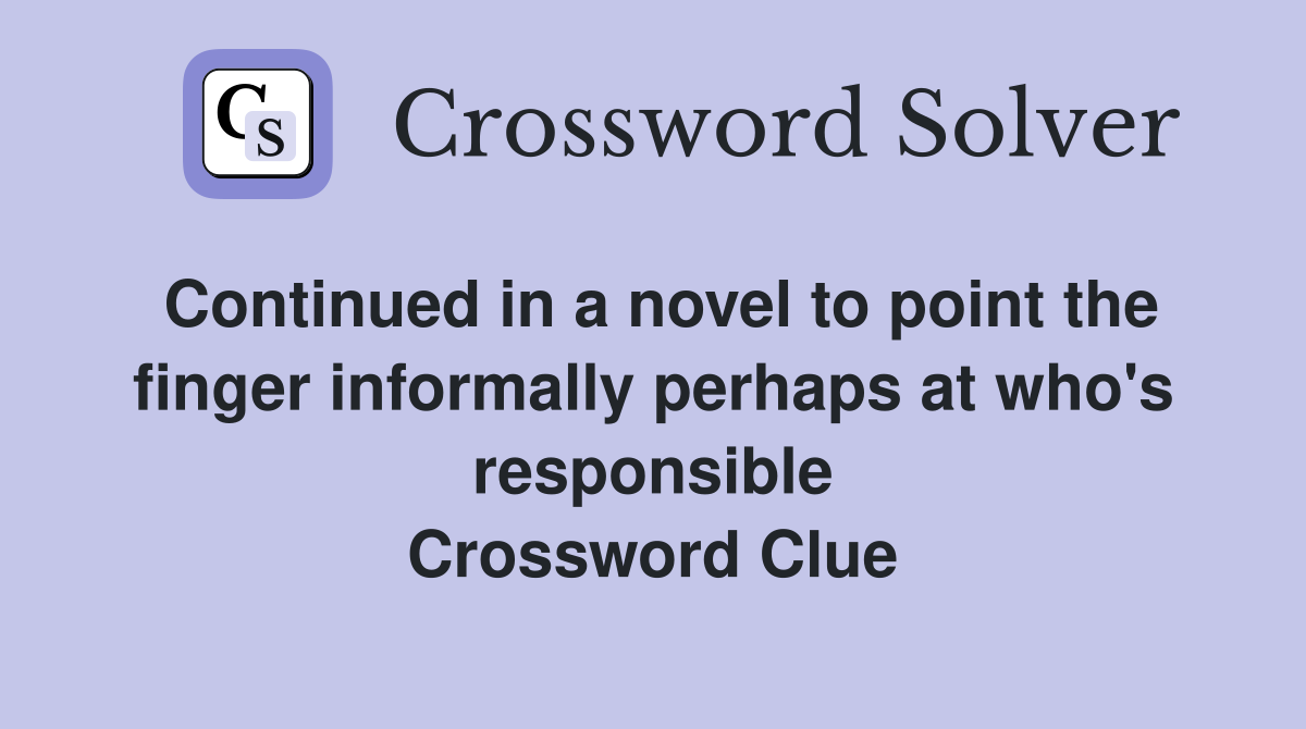 Continued in a novel to point the finger informally perhaps at who's responsible Crossword Clue