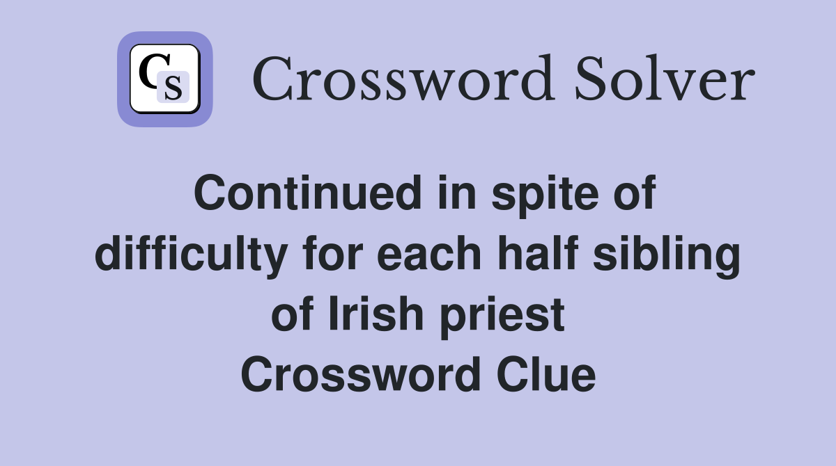 Continued in spite of difficulty for each half sibling of Irish priest Crossword Clue