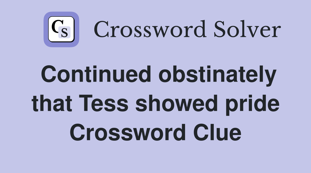 Continued obstinately that Tess showed pride Crossword Clue