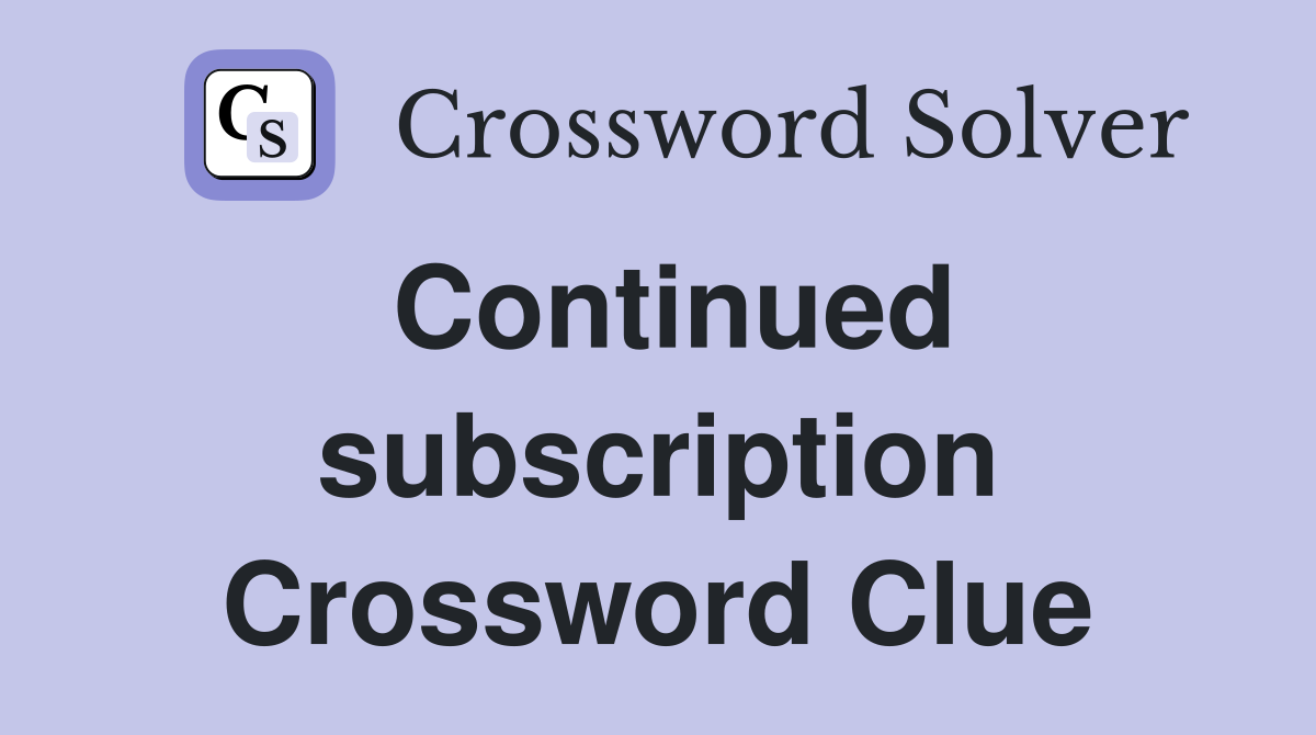 Continued subscription Crossword Clue