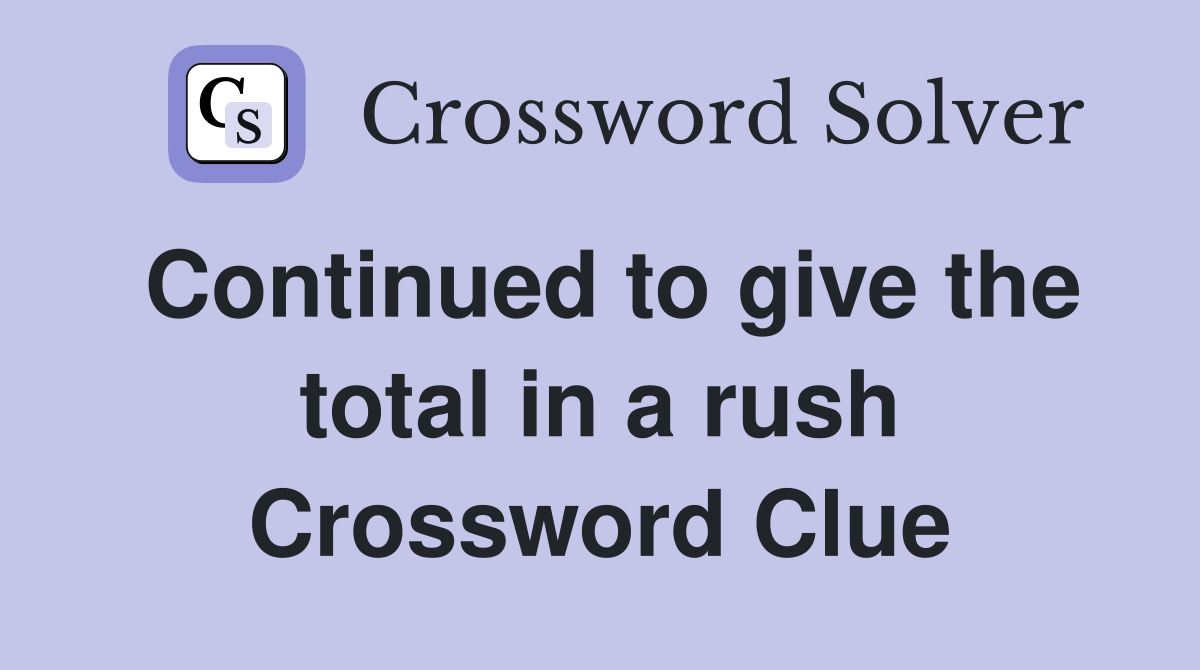 Continued to give the total in a rush Crossword Clue