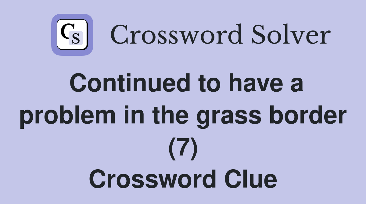 Continued to have a problem in the grass border (7) Crossword Clue