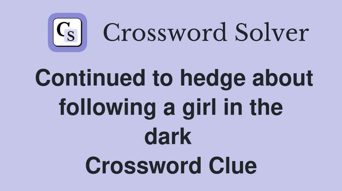 Continued to hedge about following a girl in the dark  Crossword Clue