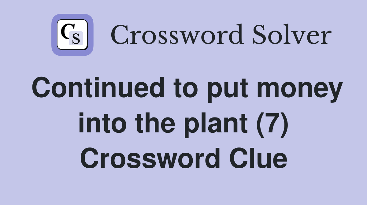 Continued to put money into the plant (7) Crossword Clue