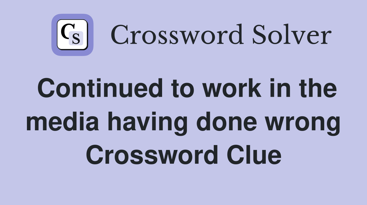 Continued to work in the media having done wrong Crossword Clue