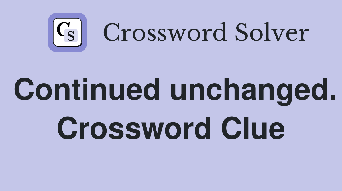 Continued unchanged. Crossword Clue