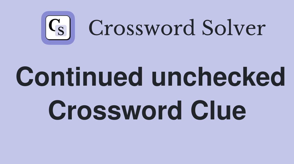 Continued unchecked Crossword Clue