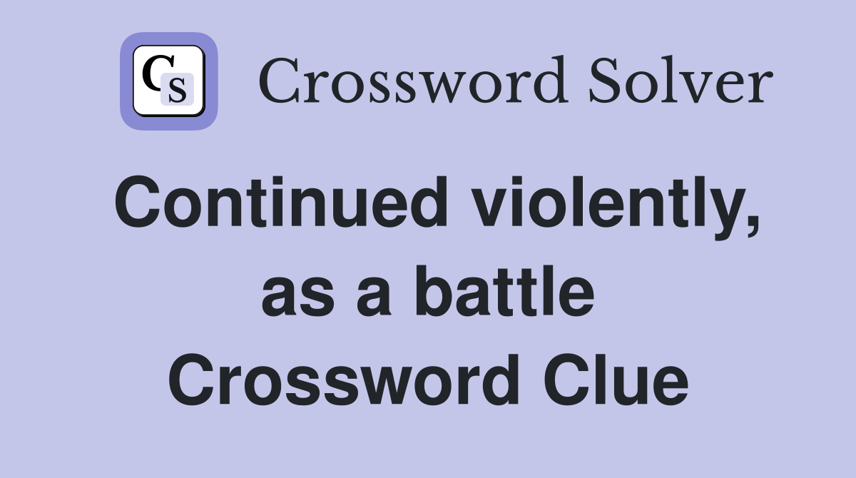 Continued violently, as a battle Crossword Clue