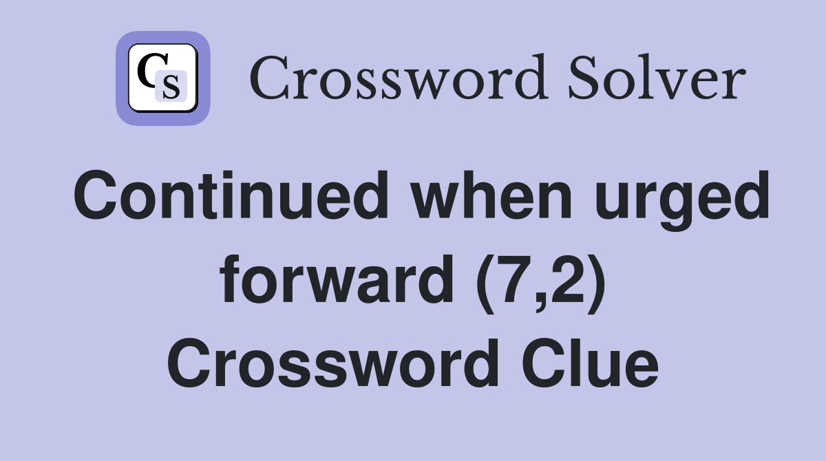 Continued when urged forward (7,2) Crossword Clue