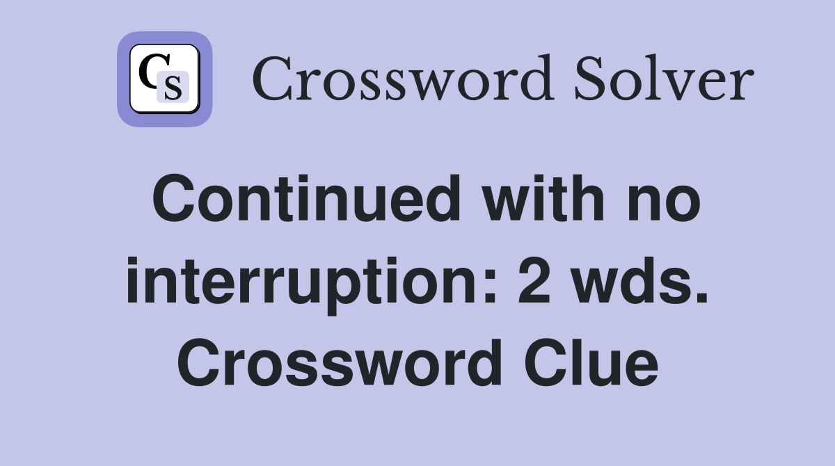 Continued with no interruption: 2 wds. Crossword Clue