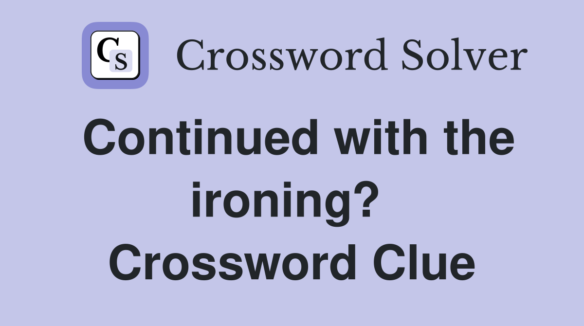 Continued with the ironing?  Crossword Clue